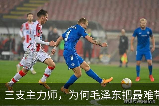 三支主力师，为何毛泽东把最难带的那支配上了最强阵容